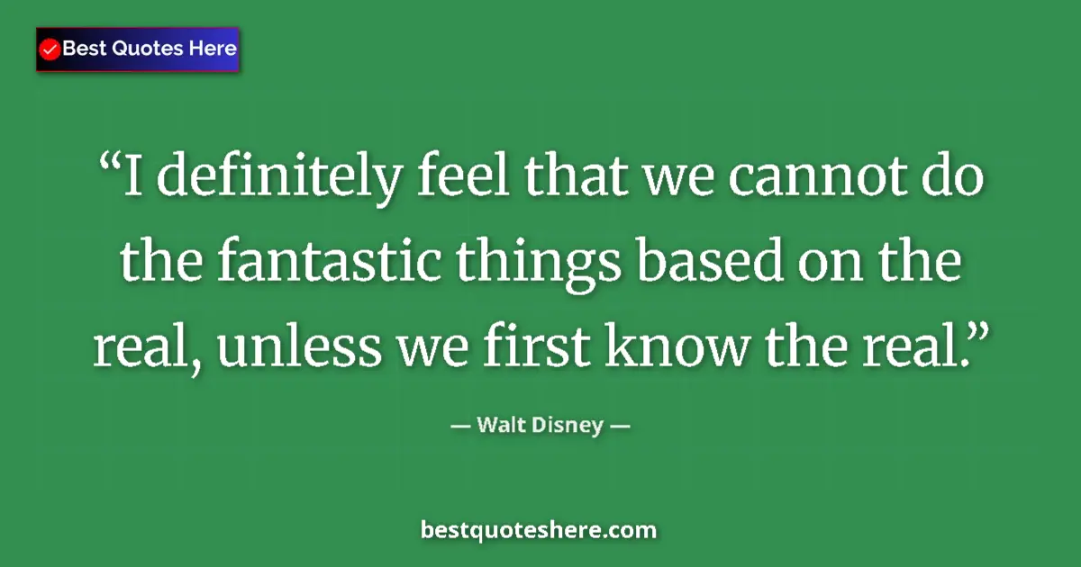 Quote by Walt Disney: I definitely feel that we cannot do the fantastic things based on the real, unless we first know the...