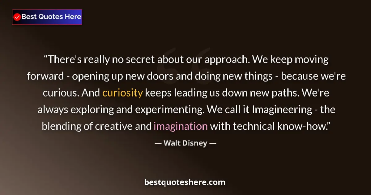 Quote by Walt Disney: There's really no secret about our approach. We keep moving forward - opening up new doors and doing...