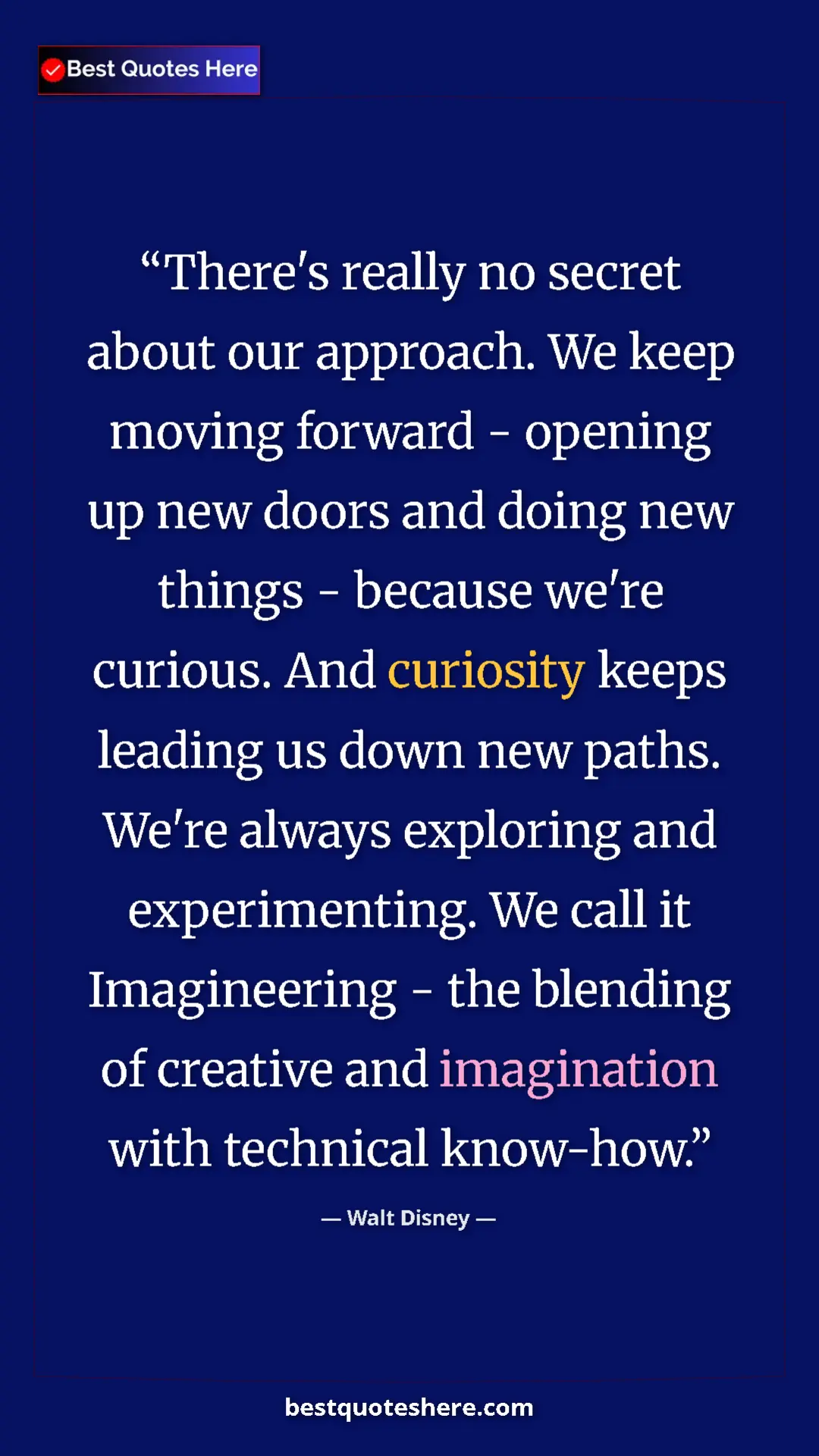 Walt Disney Quote Card: "There's really no secret about our approach. We keep moving..." Pinterest quote poster by Walt Disney: "There's really no secret about our approach. We keep moving..."
