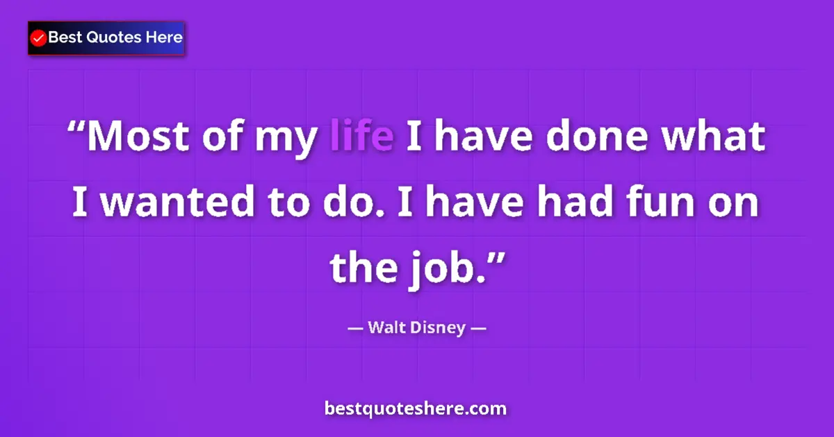 Quote by Walt Disney: Most of my life I have done what I wanted to do. I have had fun on the job....
