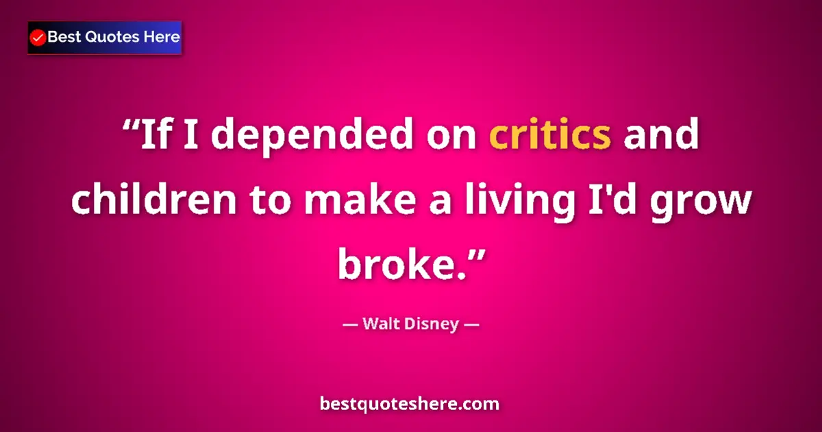 Quote by Walt Disney: If I depended on critics and children to make a living I'd grow broke....