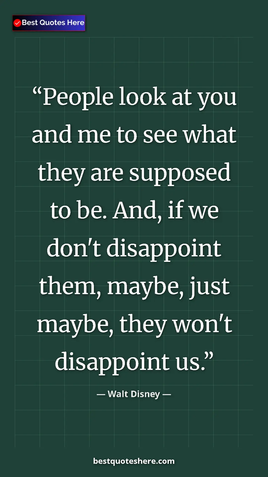 Pinterest quote poster by Walt Disney: "People look at you and me to see what they are supposed to..."