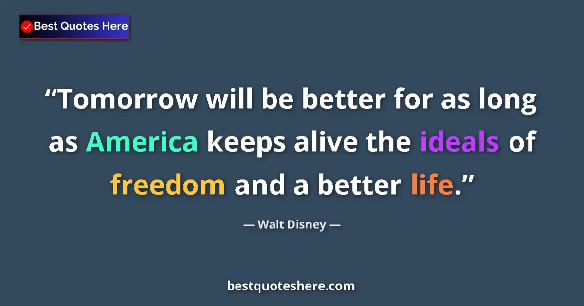 Quote by Walt Disney: Tomorrow will be better for as long as America keeps alive the ideals of freedom and a better life....