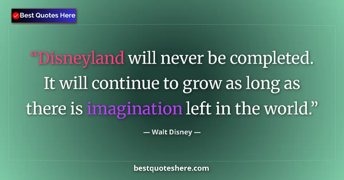 Quote by Walt Disney: Disneyland will never be completed. It will continue to grow as long as there is imagination left in...