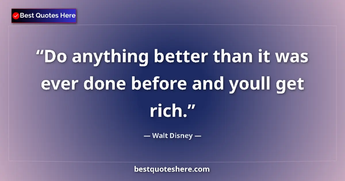 Quote by Walt Disney: Do anything better than it was ever done before and youll get rich....