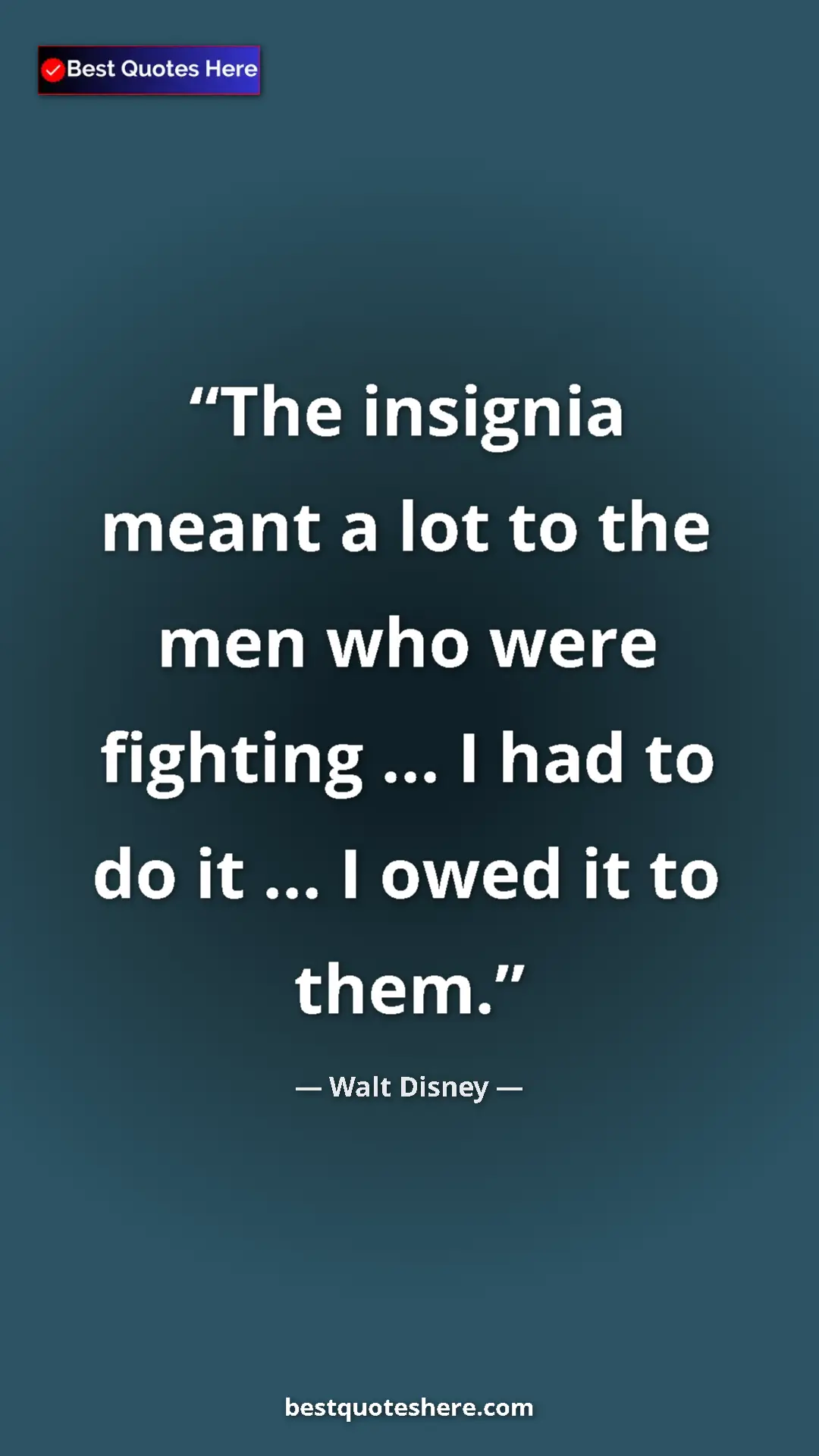 Walt Disney Quote Card: "The insignia meant a lot to the men who were fighting ... I " Pinterest quote poster by Walt Disney: "The insignia meant a lot to the men who were fighting ... I "