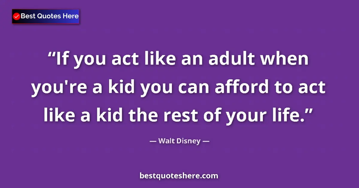 Quote by Walt Disney: If you act like an adult when you're a kid you can afford to act like a kid the rest of your life....