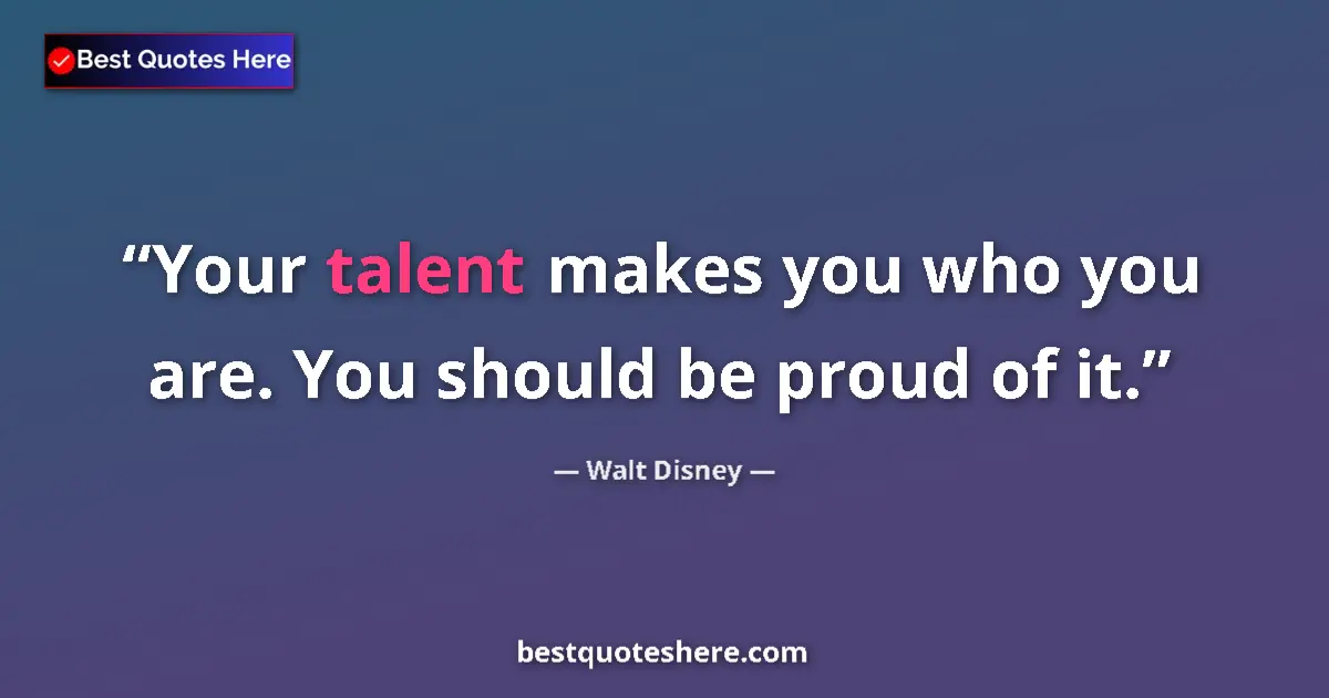 Quote by Walt Disney: Your talent makes you who you are. You should be proud of it....