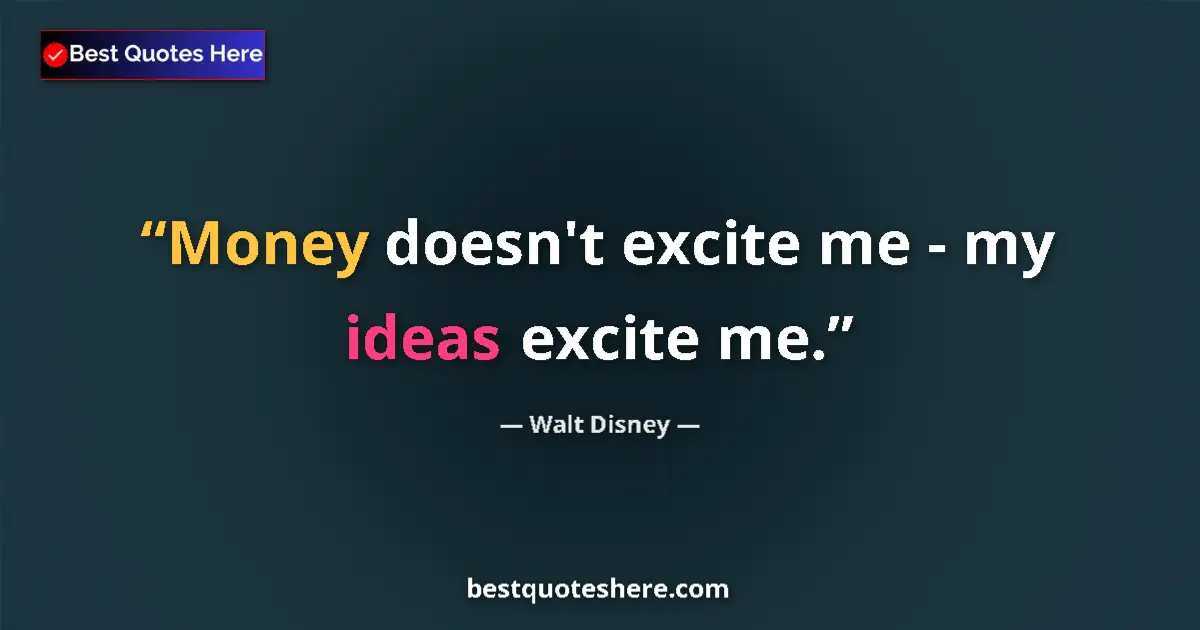 Quote by Walt Disney: Money doesn't excite me - my ideas excite me....
