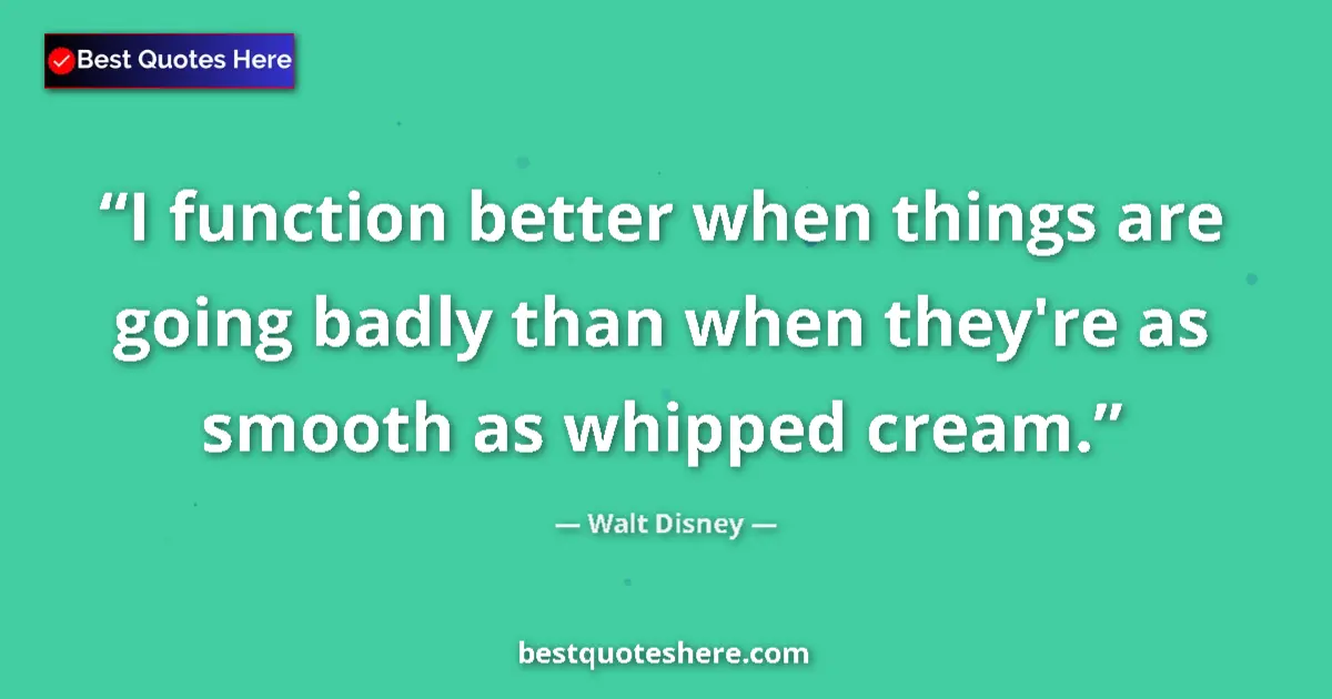 Quote by Walt Disney: I function better when things are going badly than when they're as smooth as whipped cream....