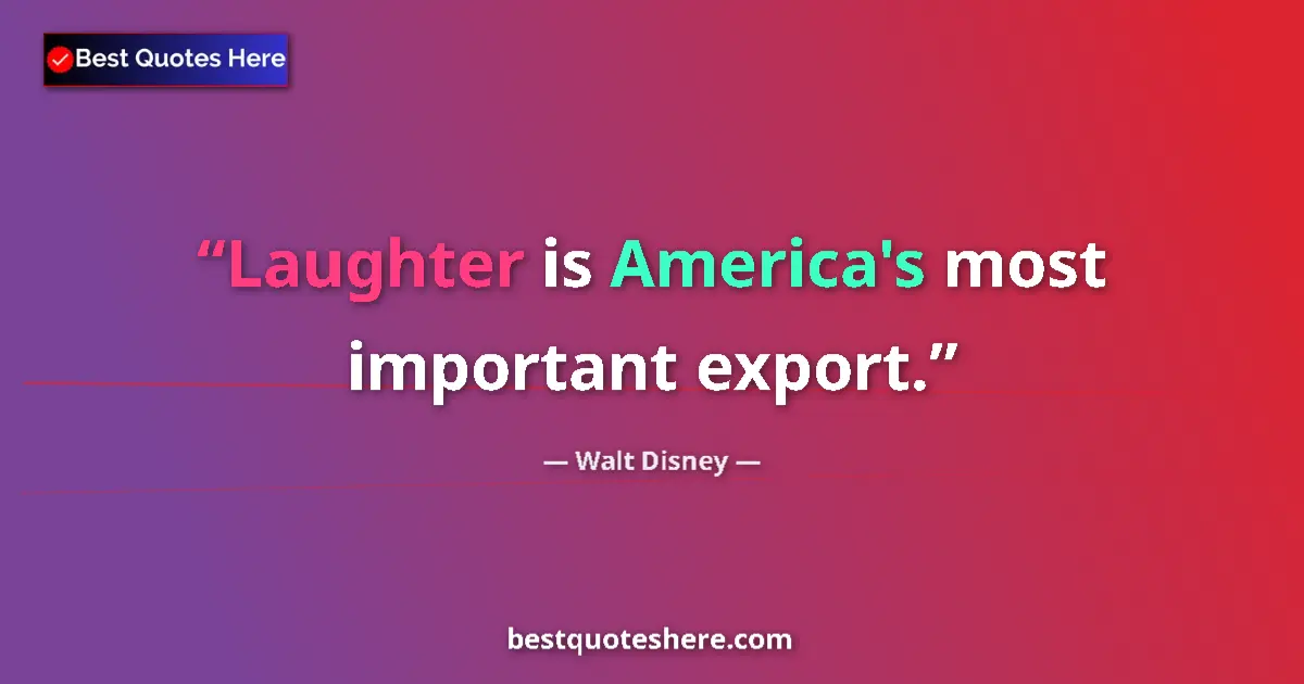 Quote by Walt Disney: Laughter is America's most important export....