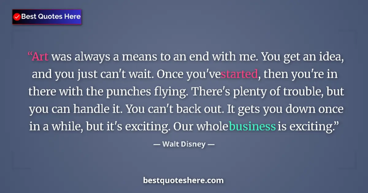 Quote by Walt Disney: Art was always a means to an end with me. You get an idea, and you just can't wait. Once you've star...