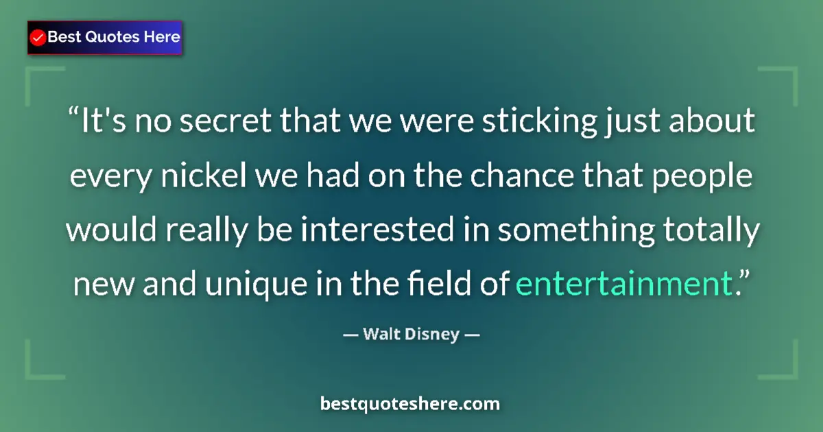 Quote by Walt Disney: It's no secret that we were sticking just about every nickel we had on the chance that people would ...