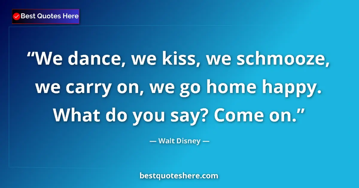 Quote by Walt Disney: We dance, we kiss, we schmooze, we carry on, we go home happy. What do you say? Come on....