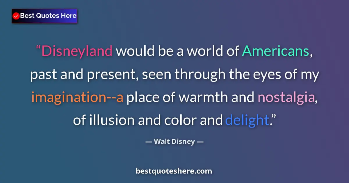 Quote by Walt Disney: Disneyland would be a world of Americans, past and present, seen through the eyes of my imagination-...