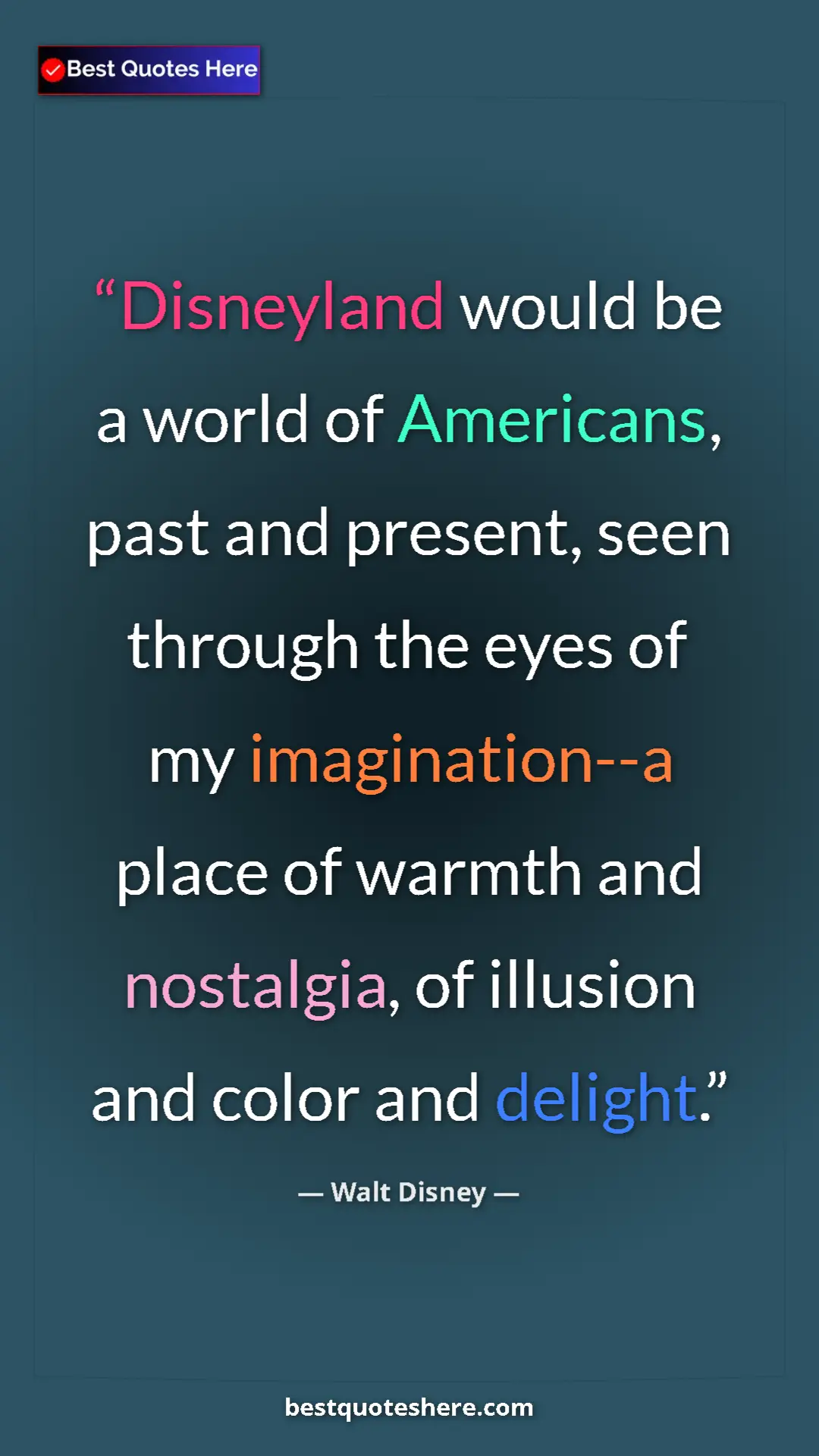 Walt Disney Quote Card: "Disneyland would be a world of Americans, past and present,..." Pinterest quote poster by Walt Disney: "Disneyland would be a world of Americans, past and present,..."
