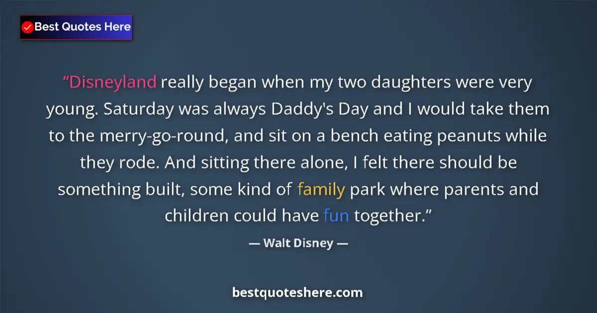 Quote by Walt Disney: Disneyland really began when my two daughters were very young. Saturday was always Daddy's Day and I...