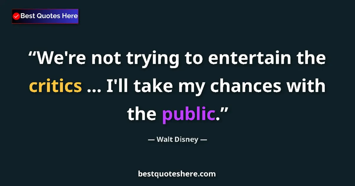 Quote by Walt Disney: We're not trying to entertain the critics ... I'll take my chances with the public....