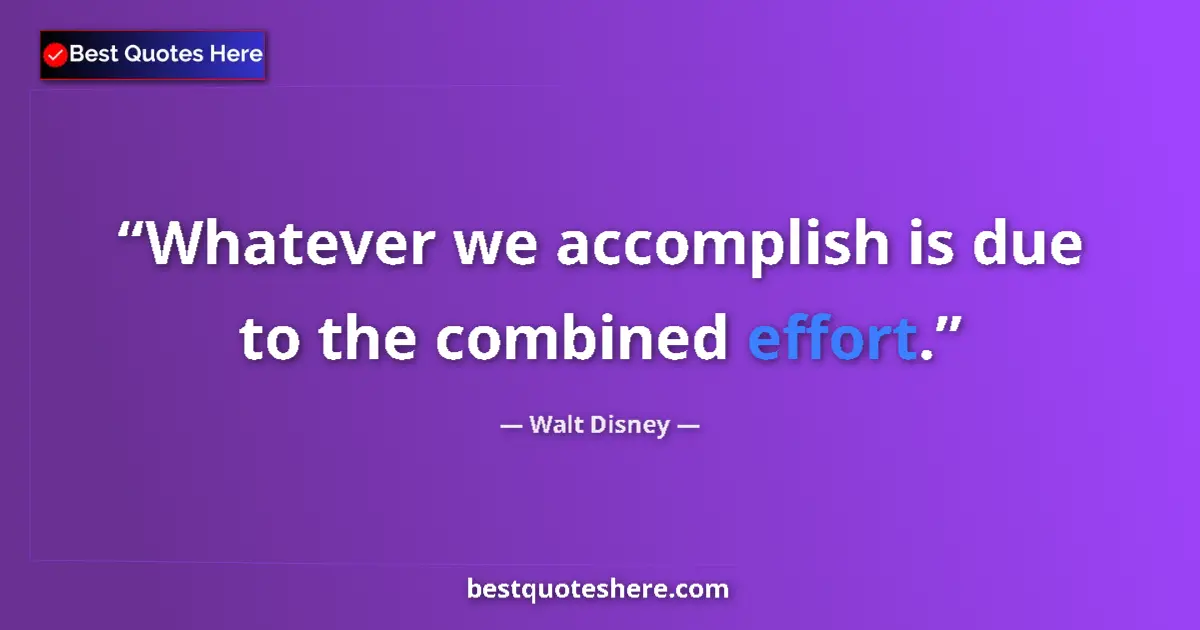 Quote by Walt Disney: Whatever we accomplish is due to the combined effort....