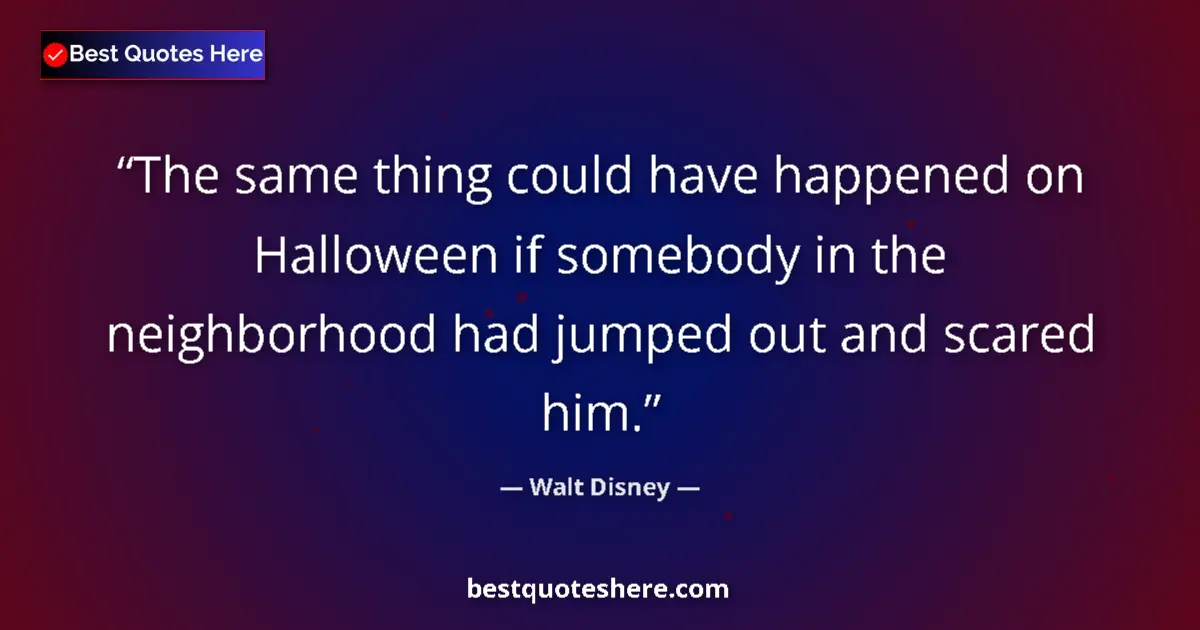 Quote by Walt Disney: The same thing could have happened on Halloween if somebody in the neighborhood had jumped out and s...