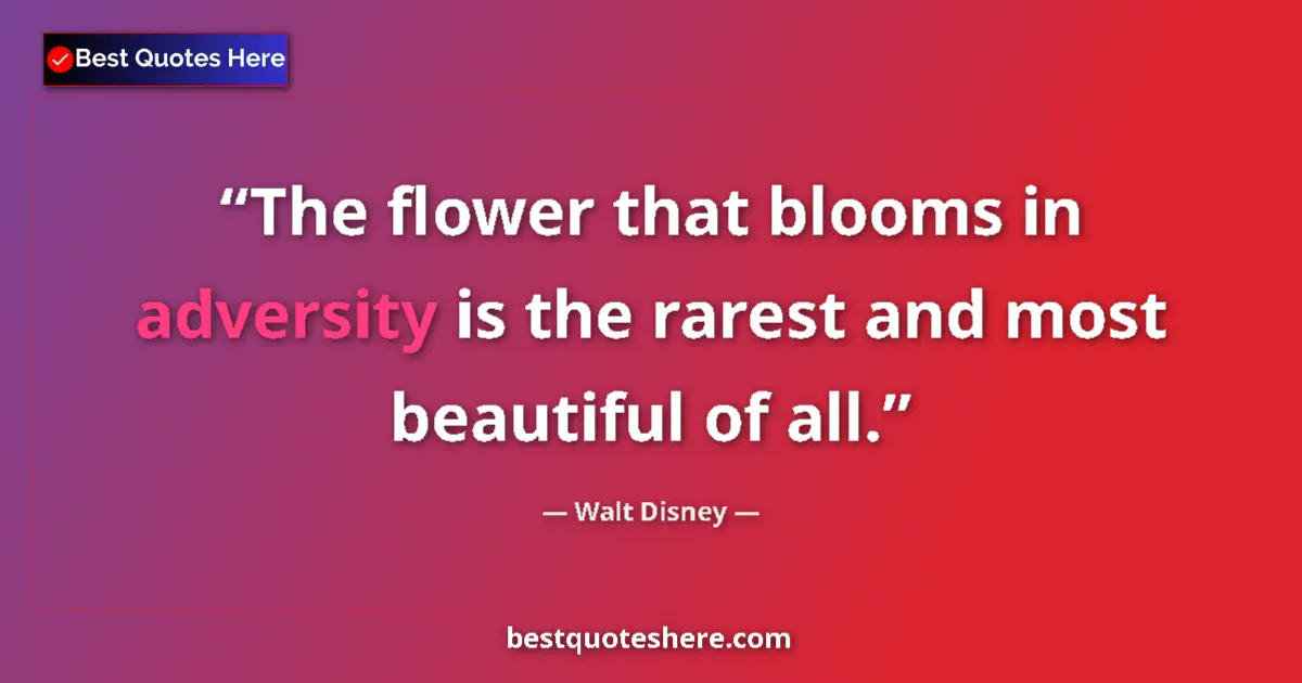 Quote by Walt Disney: The flower that blooms in adversity is the rarest and most beautiful of all....