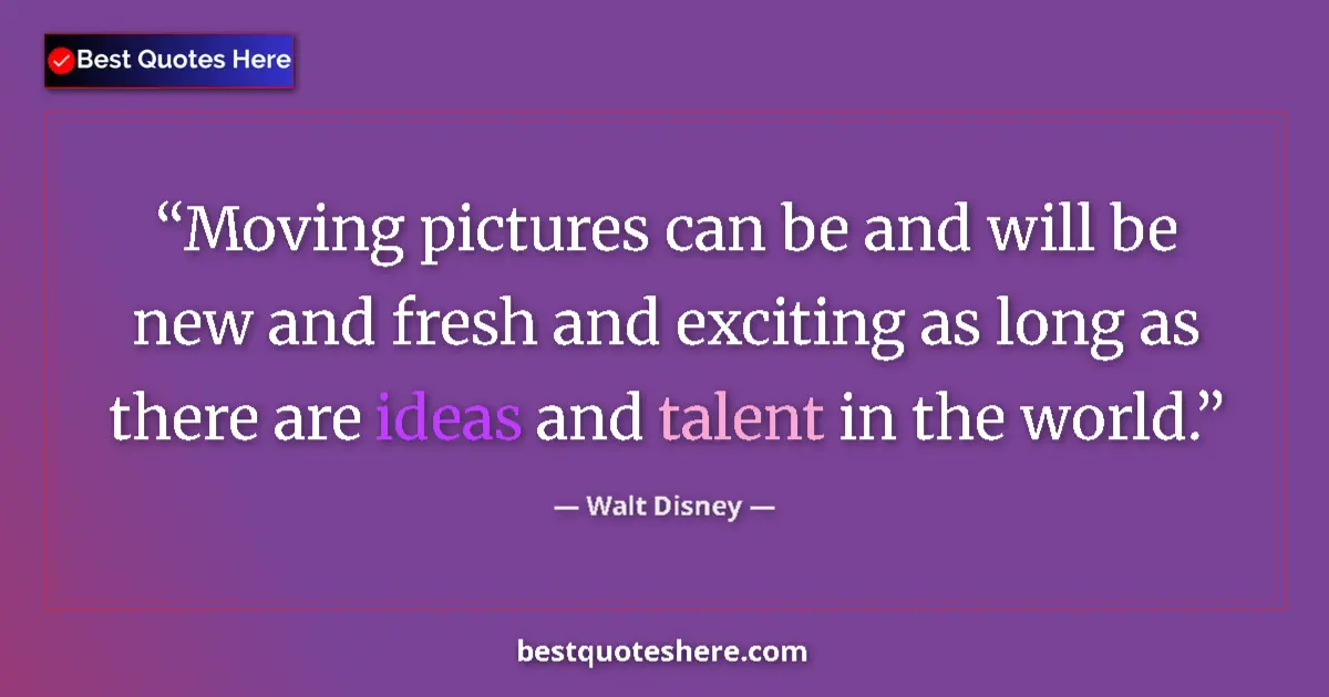Quote by Walt Disney: Moving pictures can be and will be new and fresh and exciting as long as there are ideas and talent ...