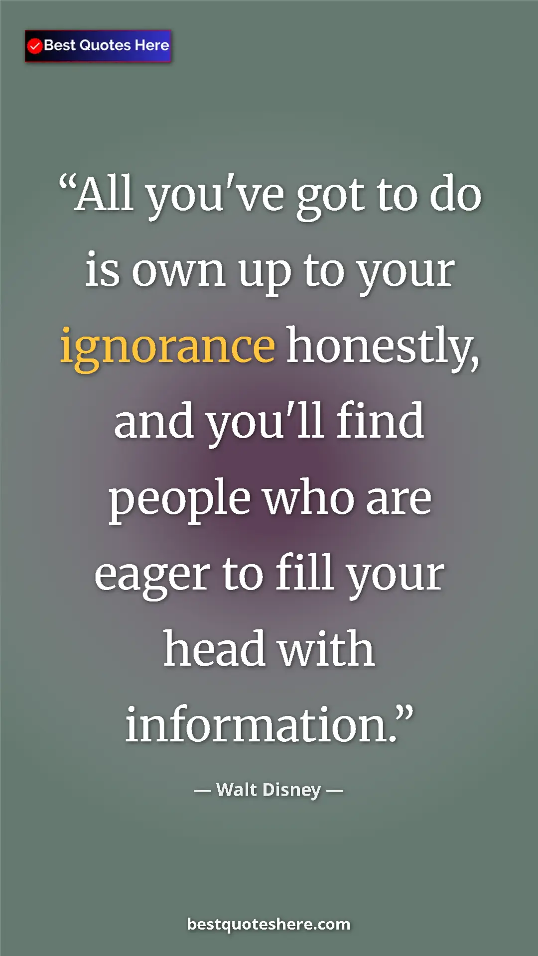 Walt Disney Quote Card: "All you've got to do is own up to your ignorance honestly, a" Pinterest quote poster by Walt Disney: "All you've got to do is own up to your ignorance honestly, a"