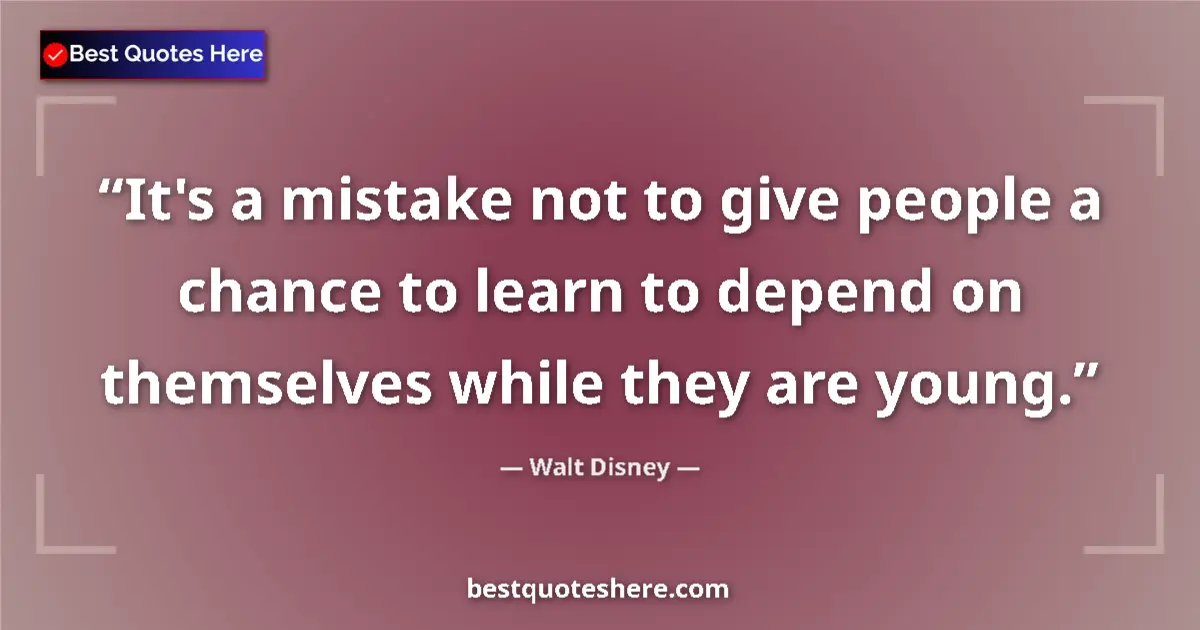 Quote by Walt Disney: It's a mistake not to give people a chance to learn to depend on themselves while they are young....