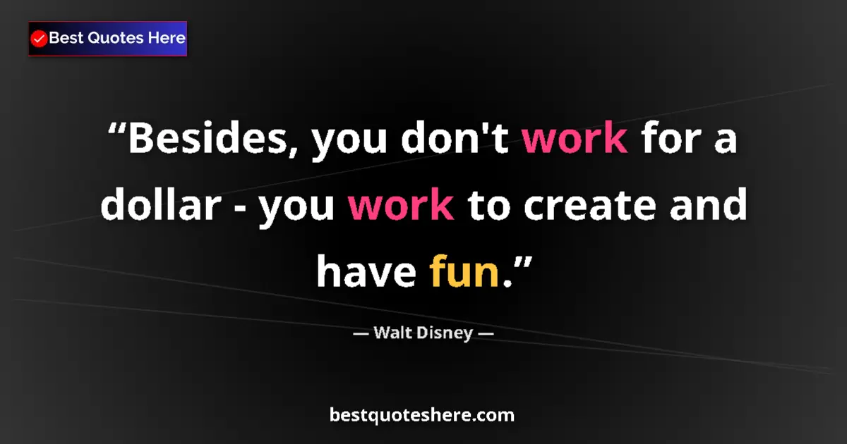 Quote by Walt Disney: Besides, you don't work for a dollar - you work to create and have fun....