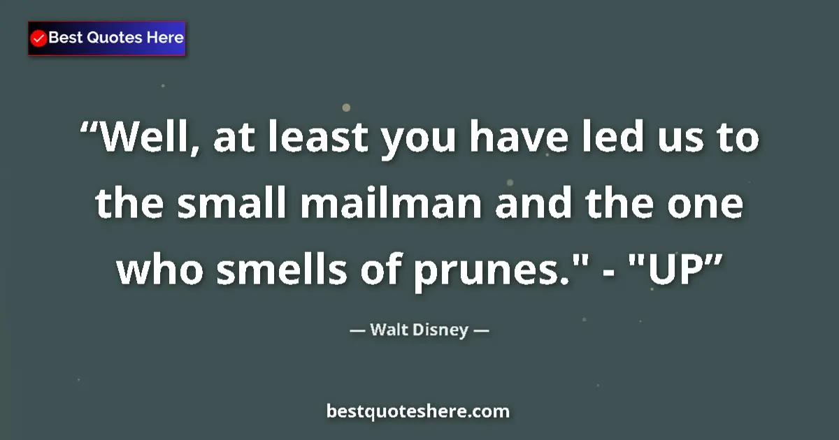 Quote by Walt Disney: Well, at least you have led us to the small mailman and the one who smells of prunes.