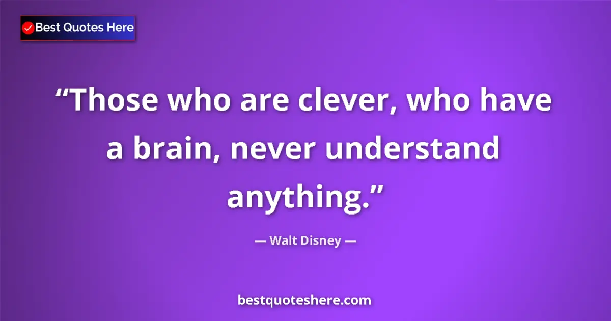 Quote by Walt Disney: Those who are clever, who have a brain, never unde