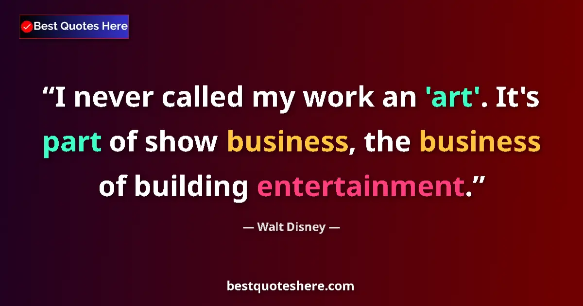 Quote by Walt Disney: I never called my work an 'art'. It's part of show business, the business of building entertainment....