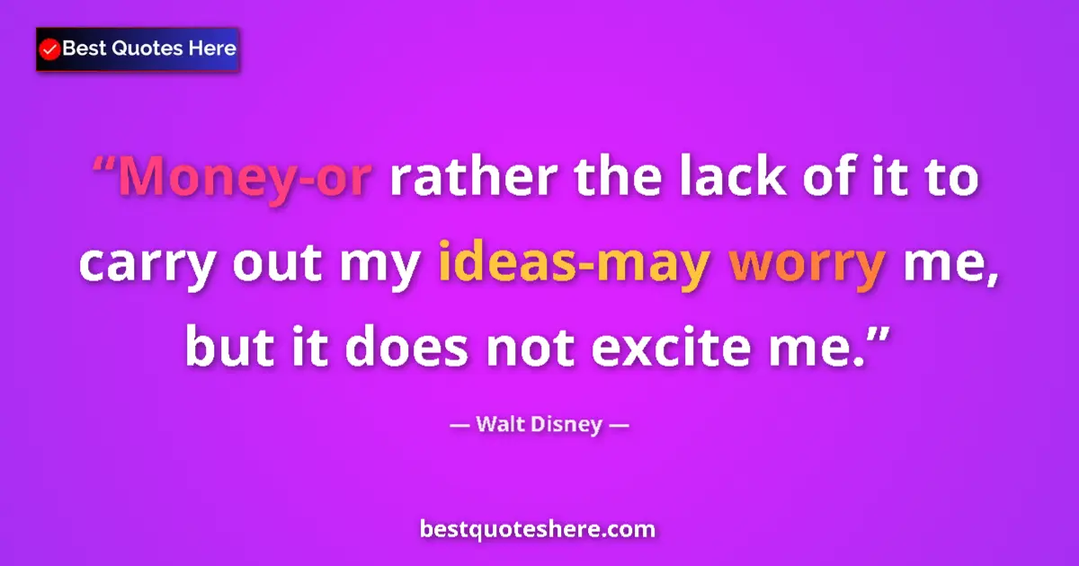 Quote by Walt Disney: Money-or rather the lack of it to carry out my ideas-may worry me, but it does not excite me....