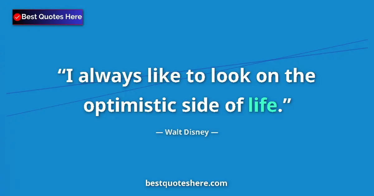 Quote by Walt Disney: I always like to look on the optimistic side of life....