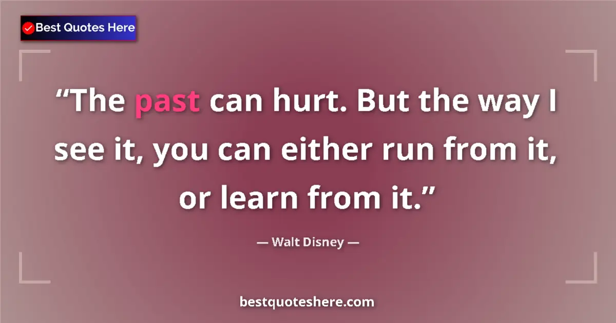 Quote by Walt Disney: The past can hurt. But the way I see it, you can either run from it, or learn from it....