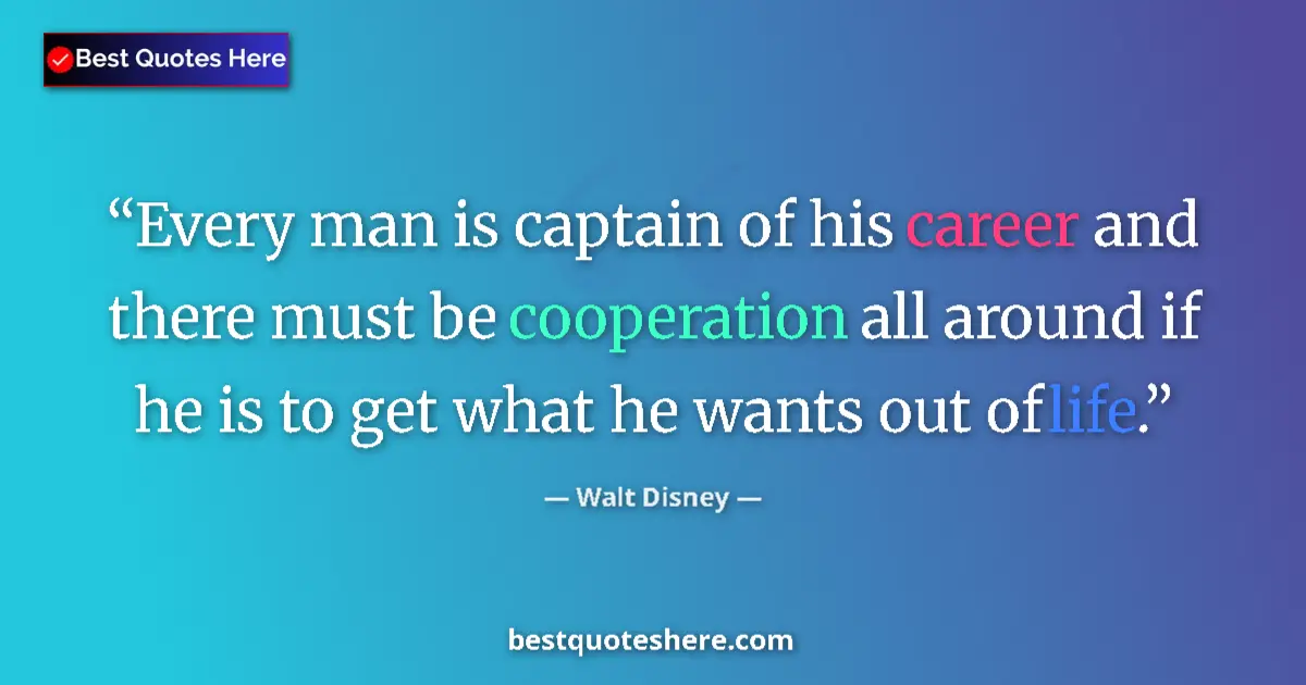 Quote by Walt Disney: Every man is captain of his career and there must be cooperation all around if he is to get what he ...