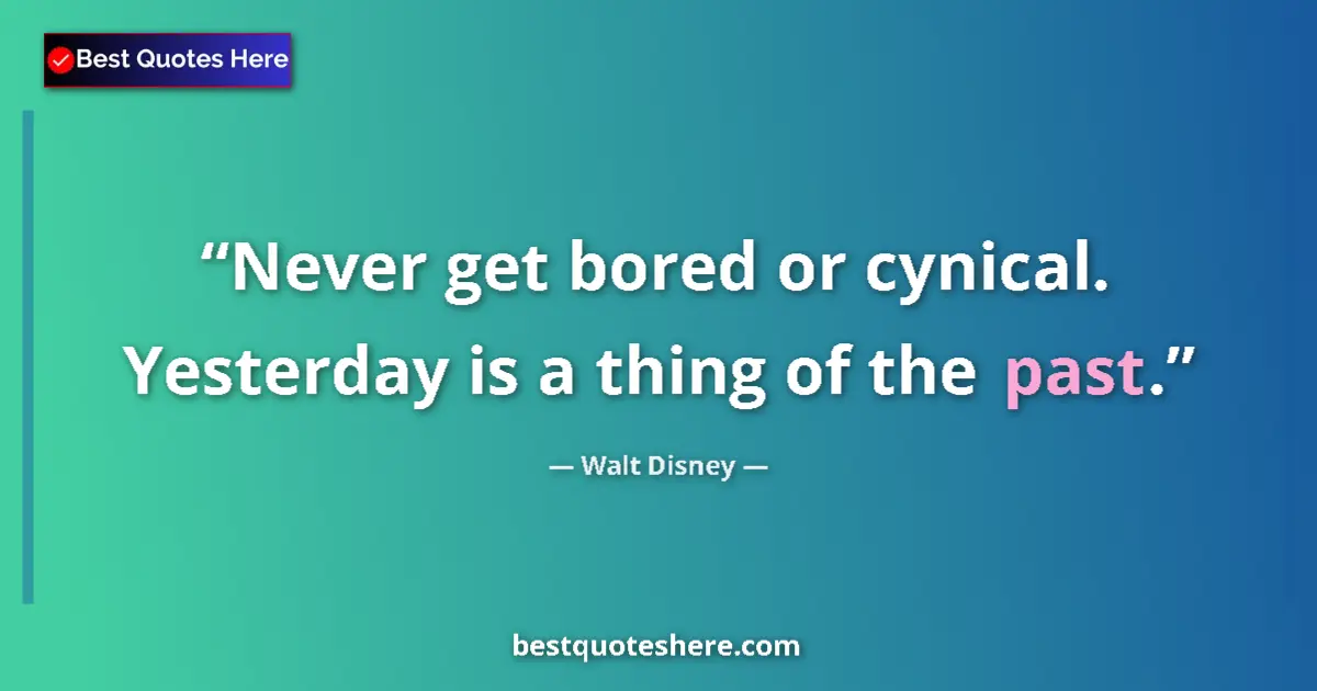 Quote by Walt Disney: Never get bored or cynical. Yesterday is a thing of the past....