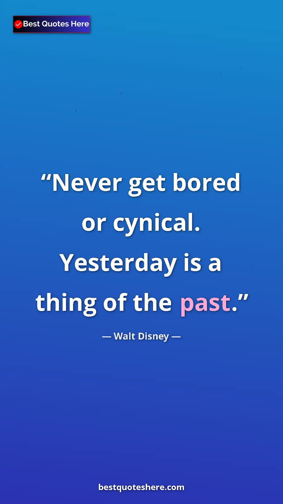 Pinterest quote poster by Walt Disney: "Never get bored or cynical. Yesterday is a thing of the..."