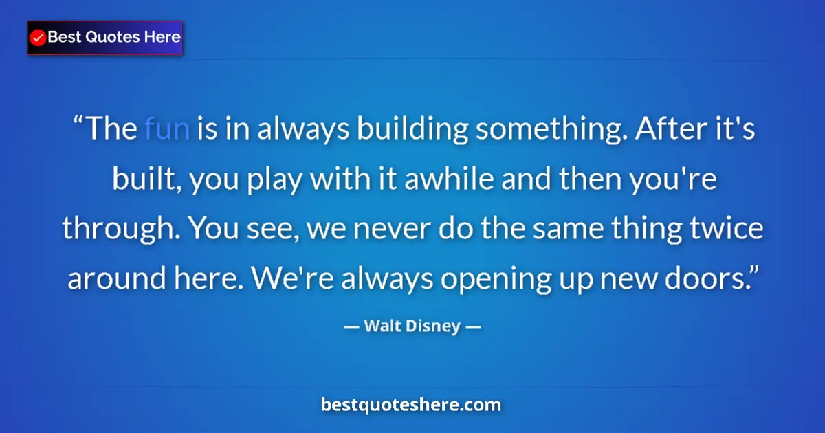 Quote by Walt Disney: The fun is in always building something. After it's built, you play with it awhile and then you're t...