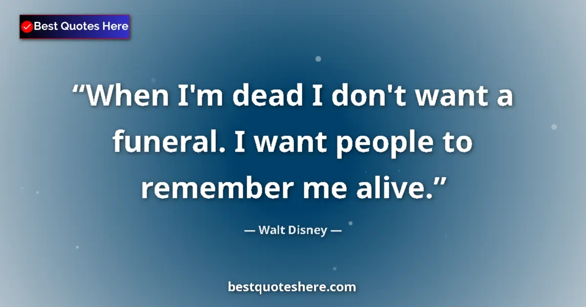 Quote by Walt Disney: When I'm dead I don't want a funeral. I want people to remember me alive....