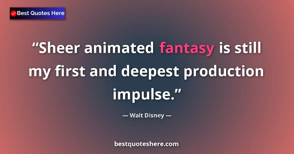 Quote by Walt Disney: Sheer animated fantasy is still my first and deepest production impulse....