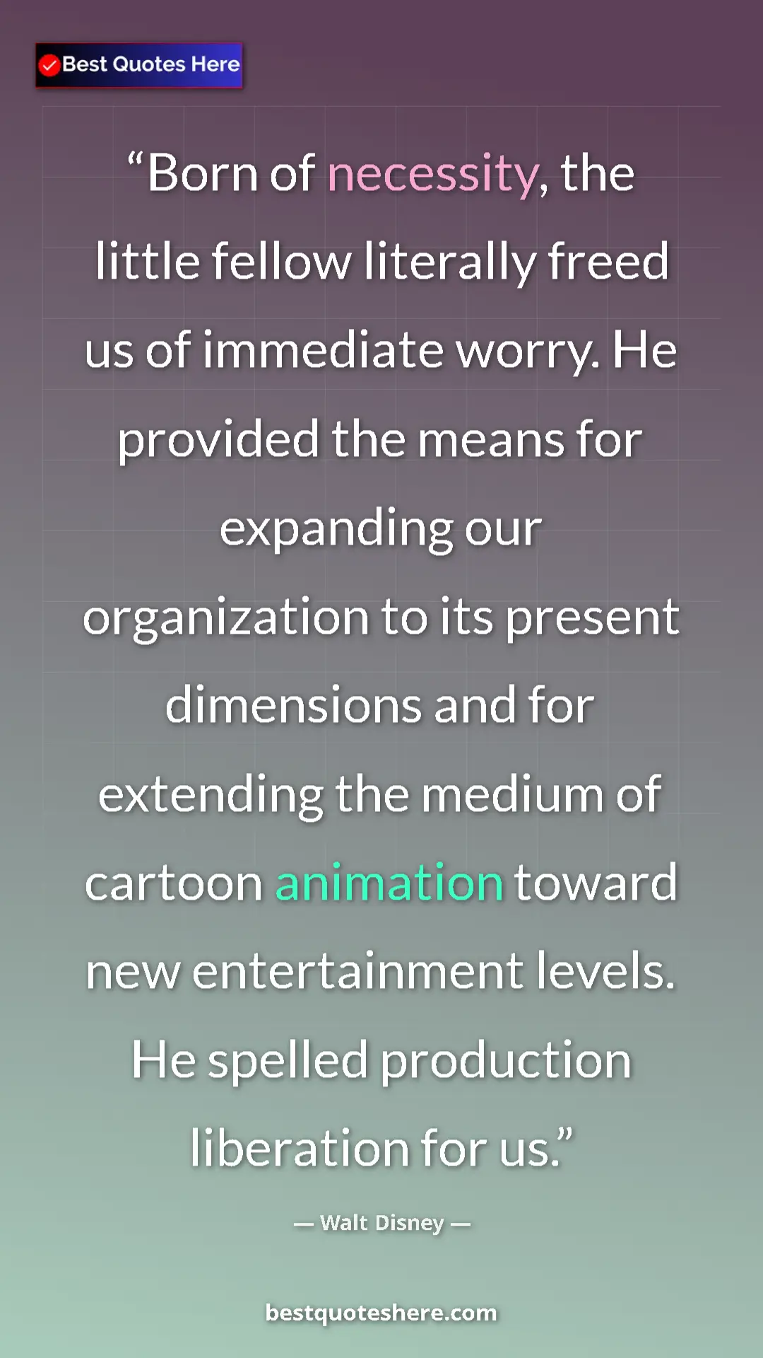 Walt Disney Quote Card: "Born of necessity, the little fellow literally freed us of i" Pinterest quote poster by Walt Disney: "Born of necessity, the little fellow literally freed us of i"