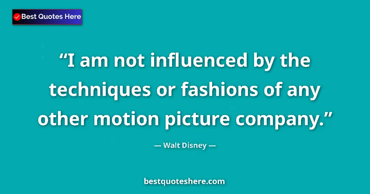 Quote by Walt Disney: I am not influenced by the techniques or fashions of any other motion picture company....