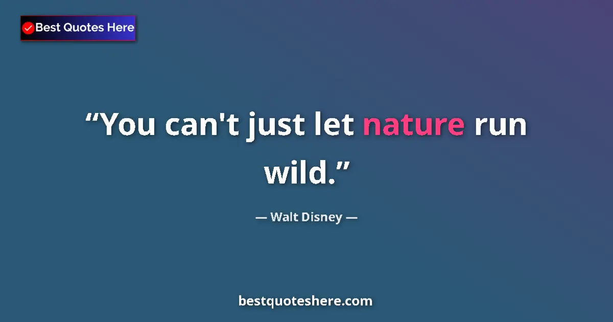 Quote by Walt Disney: You can't just let nature run wild....