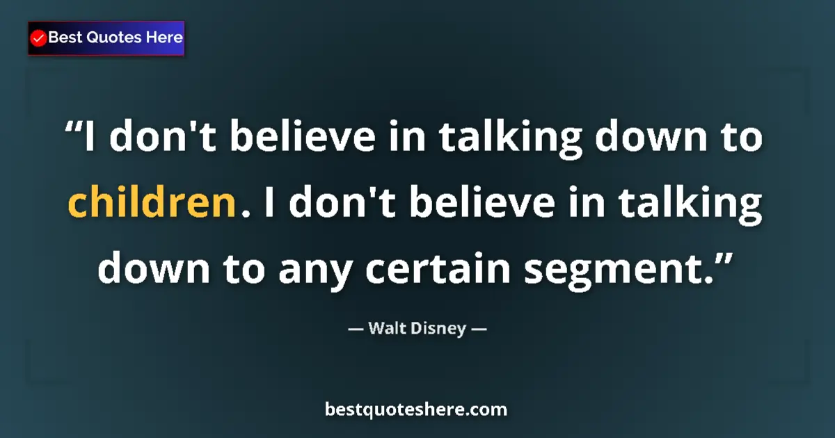 Quote by Walt Disney: I don't believe in talking down to children. I don't believe in talking down to any certain segment....