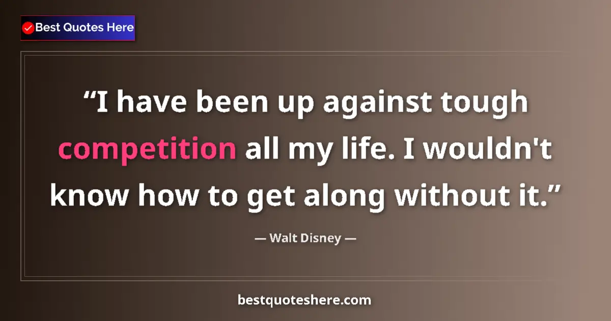Quote by Walt Disney: I have been up against tough competition all my life. I wouldn't know how to get along without it....