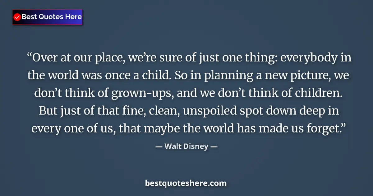 Quote by Walt Disney: Over at our place, we’re sure of just one thing: everybody in the world was once a child. So in plan...
