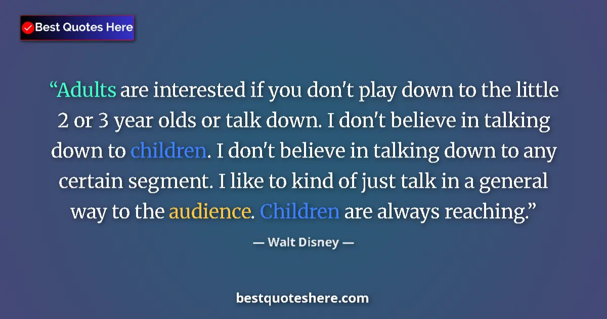 Quote by Walt Disney: Adults are interested if you don't play down to the little 2 or 3 year olds or talk down. I don't be...