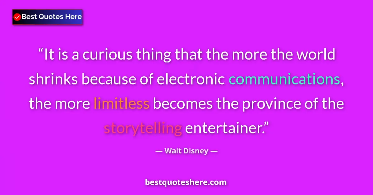 Quote by Walt Disney: It is a curious thing that the more the world shrinks because of electronic communications, the more...