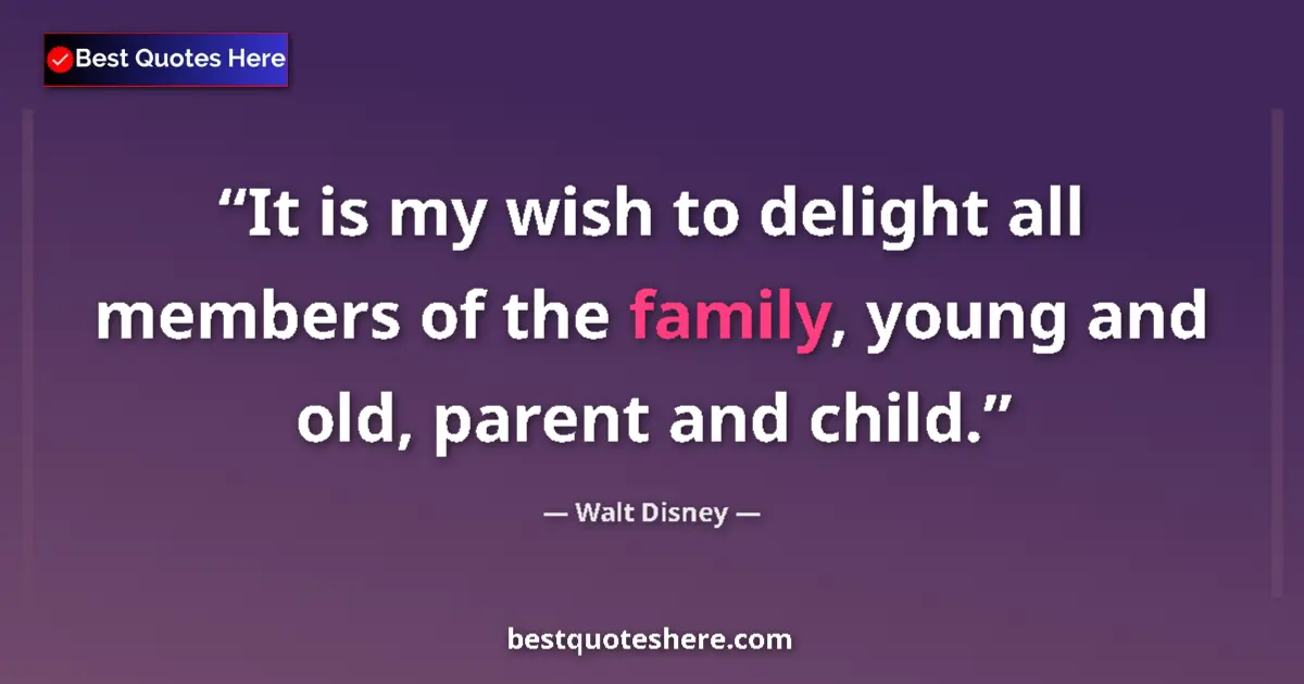 Quote by Walt Disney: It is my wish to delight all members of the family, young and old, parent and child....